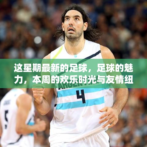 本周足球盛宴，魅力、歡樂與友情交織的足球時光