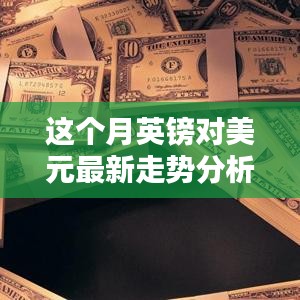 本月英鎊對美元匯率走勢深度解析，多重因素影響下的波動與趨勢預測