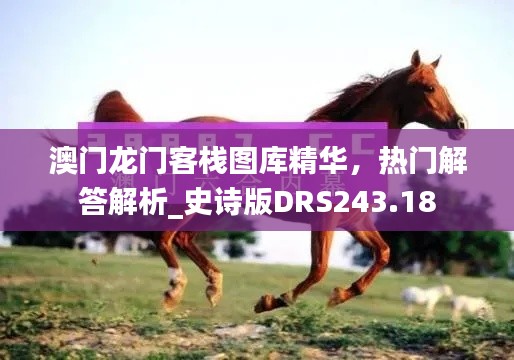 澳門龍門客棧圖庫精華，熱門解答解析_史詩版DRS243.18