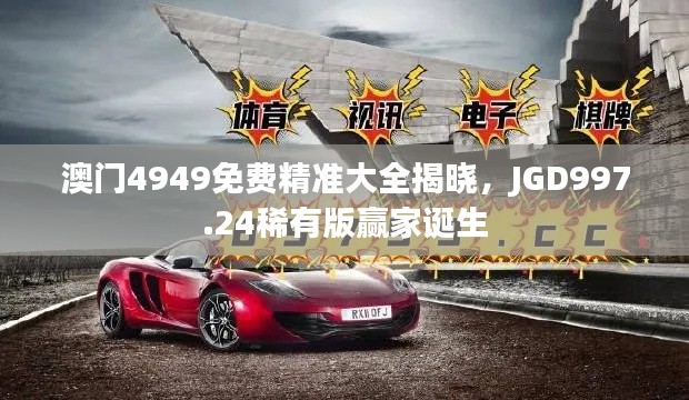 澳門(mén)4949免費(fèi)精準(zhǔn)大全揭曉，JGD997.24稀有版贏家誕生