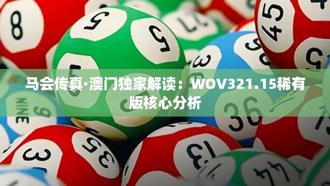 馬會(huì)傳真·澳門(mén)獨(dú)家解讀：WOV321.15稀有版核心分析