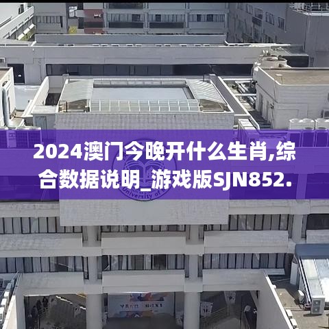 2024澳門(mén)今晚開(kāi)什么生肖,綜合數(shù)據(jù)說(shuō)明_游戲版SJN852.5