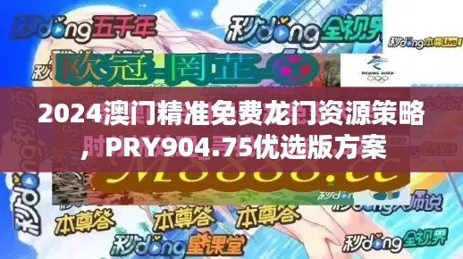 2024澳門精準免費龍門資源策略，PRY904.75優(yōu)選版方案