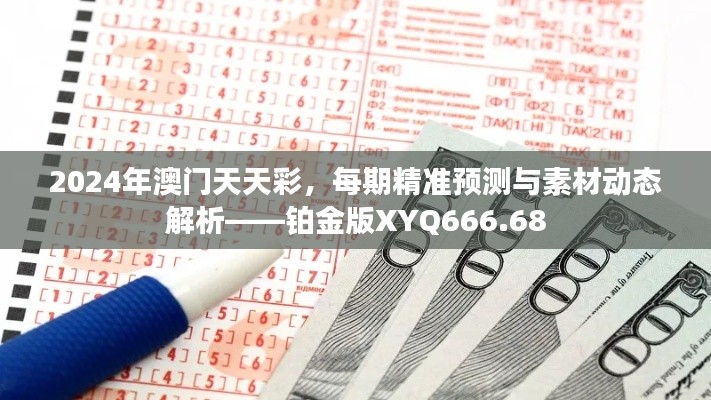 2024年澳門天天彩，每期精準(zhǔn)預(yù)測與素材動態(tài)解析——鉑金版XYQ666.68