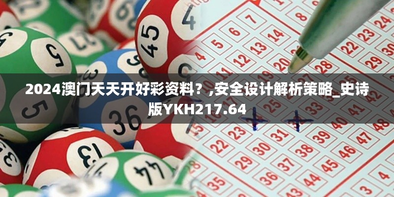 2024澳門天天開好彩資料？,安全設(shè)計(jì)解析策略_史詩版YKH217.64