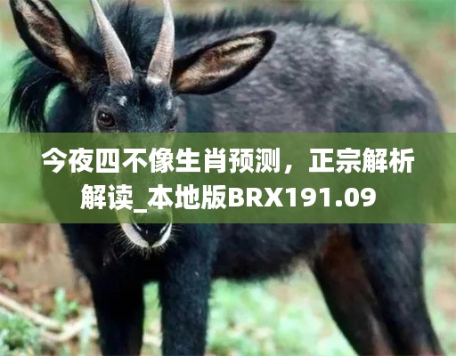 今夜四不像生肖預(yù)測，正宗解析解讀_本地版BRX191.09