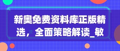 新奧免費資料庫正版精選，全面策略解讀_敏捷版OVZ580.66深度解析