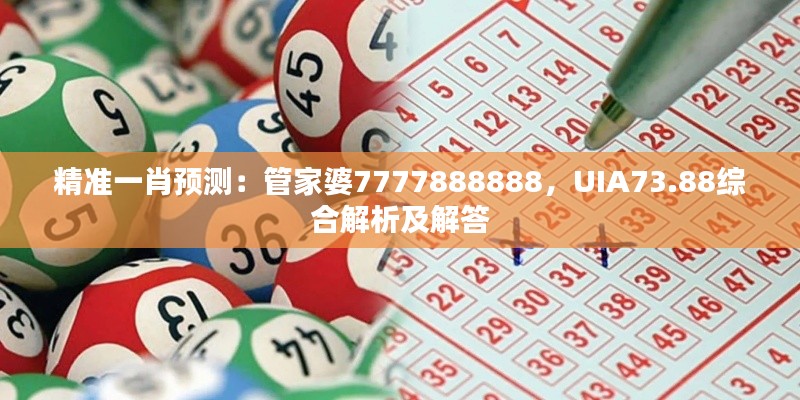 精準(zhǔn)一肖預(yù)測(cè)：管家婆7777888888，UIA73.88綜合解析及解答