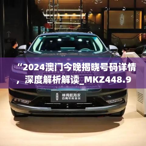 “2024澳門今晚揭曉號碼詳情，深度解析解讀_MKZ448.94戶外版”