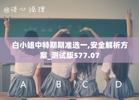 白小姐中特期期準(zhǔn)選一,安全解析方案_測(cè)試版577.07