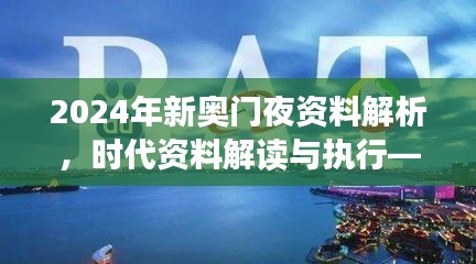 2024年新奧門夜資料解析，時(shí)代資料解讀與執(zhí)行——學(xué)院版FLC580.03