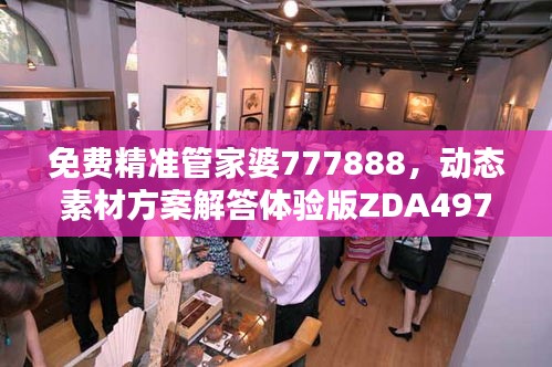 免費精準管家婆777888，動態(tài)素材方案解答體驗版ZDA497.17