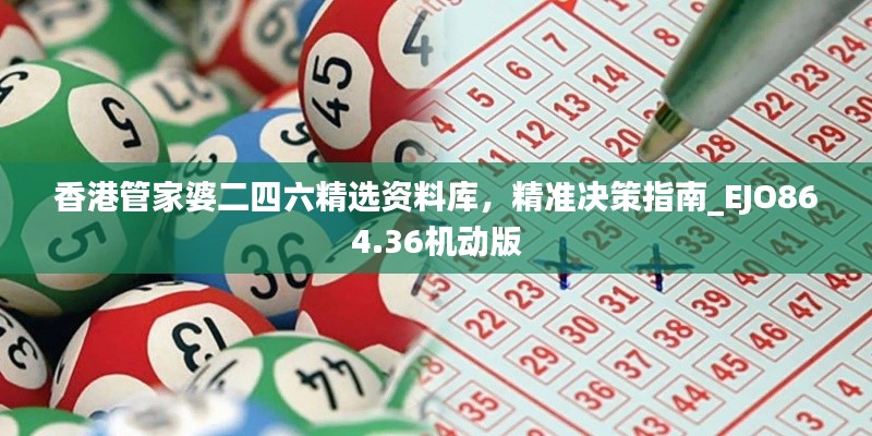 香港管家婆二四六精選資料庫，精準(zhǔn)決策指南_EJO864.36機(jī)動(dòng)版