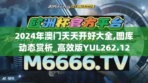 2024年澳門天天開好大全,圖庫(kù)動(dòng)態(tài)賞析_高效版YUL262.12