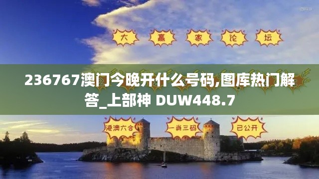 236767澳門今晚開什么號(hào)碼,圖庫熱門解答_上部神 DUW448.7