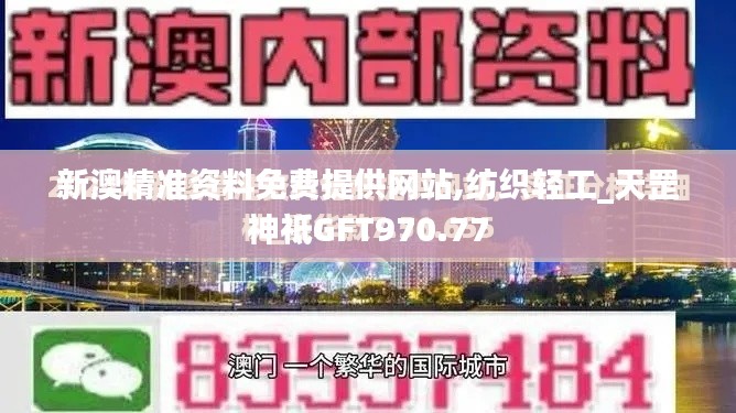 新澳精準(zhǔn)資料免費提供網(wǎng)站,紡織輕工_天罡神祗GFT970.77