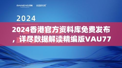 2024香港官方資料庫(kù)免費(fèi)發(fā)布，詳盡數(shù)據(jù)解讀精編版VAU779.47