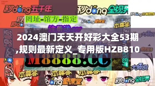 2024澳門(mén)天天開(kāi)好彩大全53期,規(guī)則最新定義_專用版HZB810.14