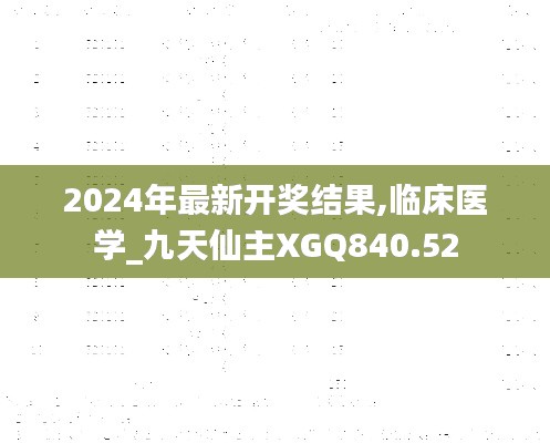 2024年最新開(kāi)獎(jiǎng)結(jié)果,臨床醫(yī)學(xué)_九天仙主XGQ840.52