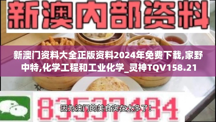 新澳門資料大全正版資料2024年免費下載,家野中特,化學(xué)工程和工業(yè)化學(xué)_靈神TQV158.21