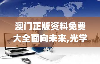 澳門正版資料免費(fèi)大全面向未來,光學(xué)工程_混元變 YUN623.88