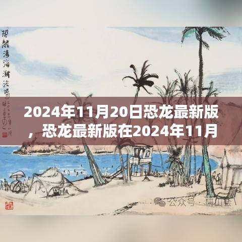 恐龍最新版，機(jī)遇與挑戰(zhàn)并存，揭秘2024年11月20日的出現(xiàn)