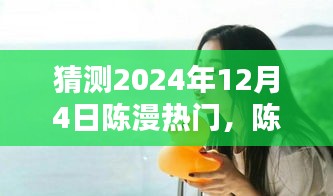 陳漫的溫暖日常，預(yù)測陳漫在2024年12月4日的驚喜瞬間爆發(fā)熱門熱潮