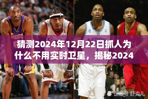 揭秘，為何未來抓人行動不依賴實時衛(wèi)星技術？揭秘2024年12月22日的抓人行動背后的原因。