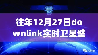 往年12月27日Downlink實時衛(wèi)星壁紙，回望星辰，探索宇宙背后的故事與影響