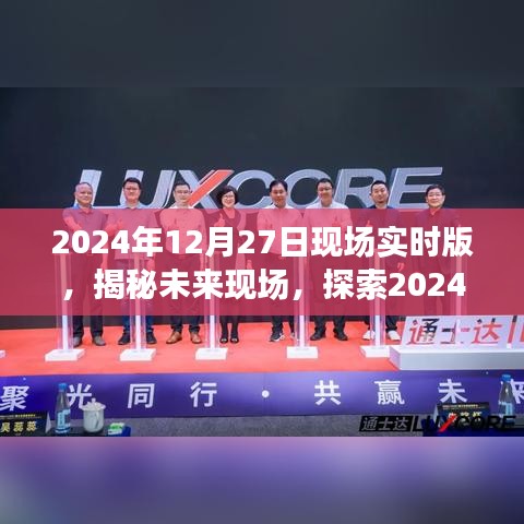 揭秘未來(lái)現(xiàn)場(chǎng)，探索未來(lái)科技，展望2024年12月27日現(xiàn)場(chǎng)實(shí)時(shí)版無(wú)限可能