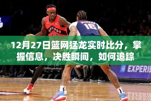 12月27日籃網(wǎng)猛龍實時比分全面指南，掌握決勝瞬間