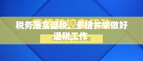 稅務(wù)落實退稅，多措并舉做好退稅工作 