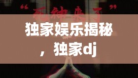 獨家娛樂揭秘，獨家dj 