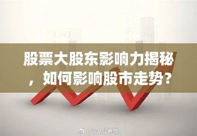 股票大股東影響力揭秘，如何影響股市走勢？