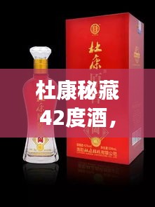 杜康秘藏42度酒，千年傳統(tǒng)價值之美，值得品味探尋