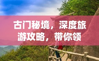 古門秘境，深度旅游攻略，帶你領(lǐng)略獨(dú)特魅力！