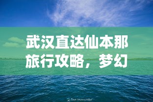 武漢直達仙本那旅行攻略，夢幻之旅全攻略！