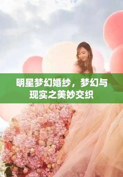 明星夢幻婚紗，夢幻與現(xiàn)實(shí)之美妙交織