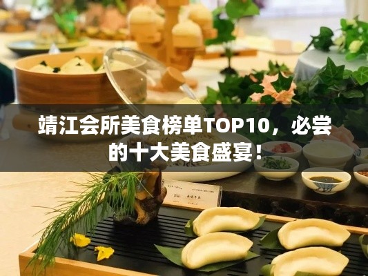 靖江會(huì)所美食榜單TOP10，必嘗的十大美食盛宴！