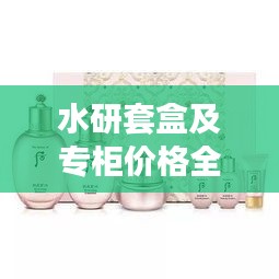 水研套盒及專柜價格全解析，最新價格一覽