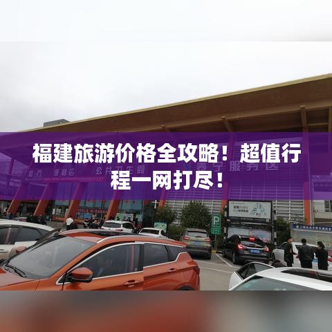 福建旅游價格全攻略！超值行程一網打盡！