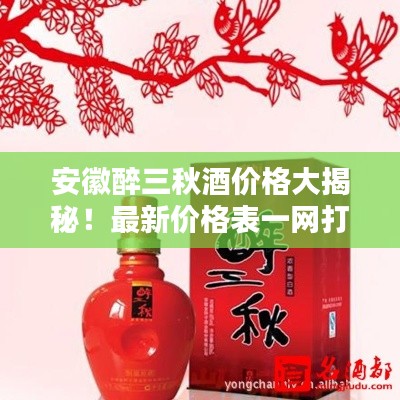 安徽醉三秋酒價格大揭秘！最新價格表一網(wǎng)打盡！