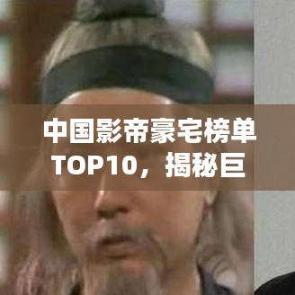 中國影帝豪宅榜單TOP10，揭秘巨星居住的奢華府邸