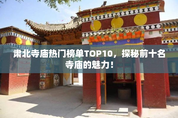 肅北寺廟熱門榜單TOP10，探秘前十名寺廟的魅力！