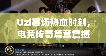 Uzi賽場(chǎng)熱血時(shí)刻，電競(jìng)傳奇篇章震撼上演