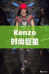 Kenzo時尚巨星，引領潮流的璀璨之星閃耀時尚界