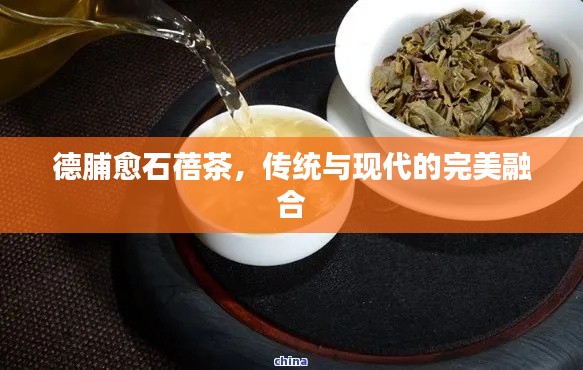 德脯愈石蓓茶，傳統(tǒng)與現(xiàn)代的完美融合