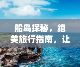 船島探秘，絕美旅行指南，讓你暢游無阻！