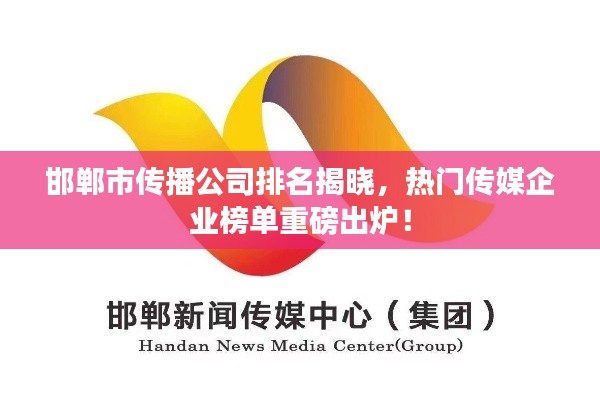 邯鄲市傳播公司排名揭曉，熱門傳媒企業(yè)榜單重磅出爐！