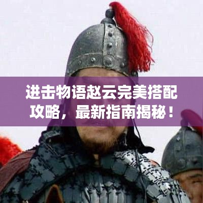 進(jìn)擊物語趙云完美搭配攻略，最新指南揭秘！